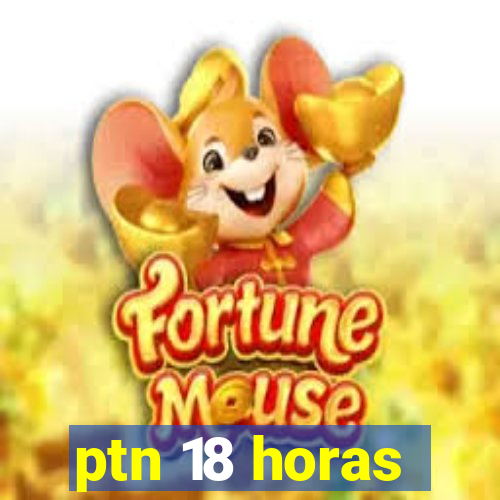 ptn 18 horas